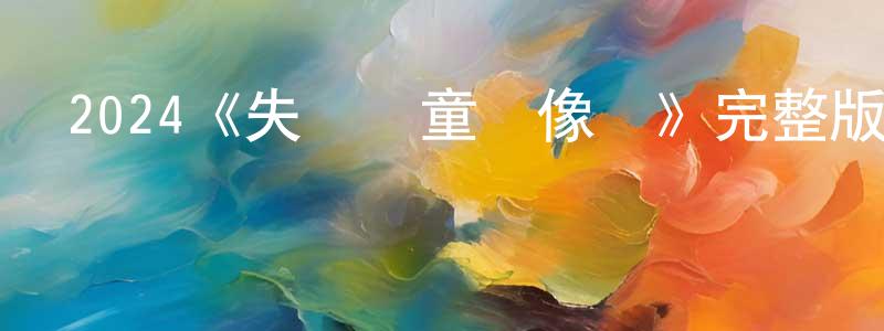 2024《失蹤兒童錄像帶》完整版電影/在線觀看/百度云-美劇天堂 陳江北的blog